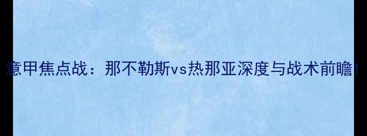 图片 意甲焦点战：那不勒斯vs热那亚深度与战术前瞻1
