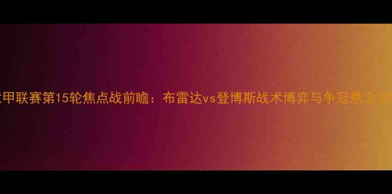 图片 意甲联赛第15轮焦点战前瞻：布雷达vs登博斯战术博弈与争冠悬念深度
