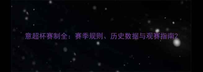 图片 意超杯赛制全：赛季规则、历史数据与观赛指南2