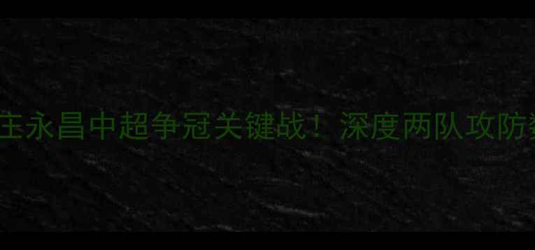 图片 成都天海VS石家庄永昌中超争冠关键战！深度两队攻防数据与争冠形势1