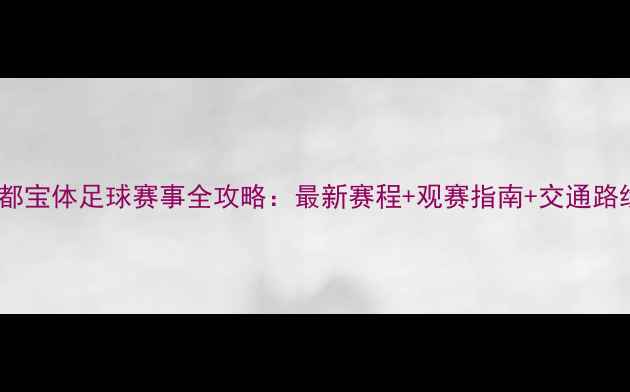 图片 成都宝体足球赛事全攻略：最新赛程+观赛指南+交通路线1