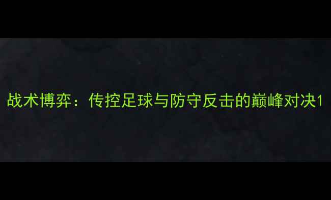 图片 战术博弈：传控足球与防守反击的巅峰对决1