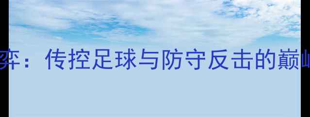 图片 战术博弈：传控足球与防守反击的巅峰对决2