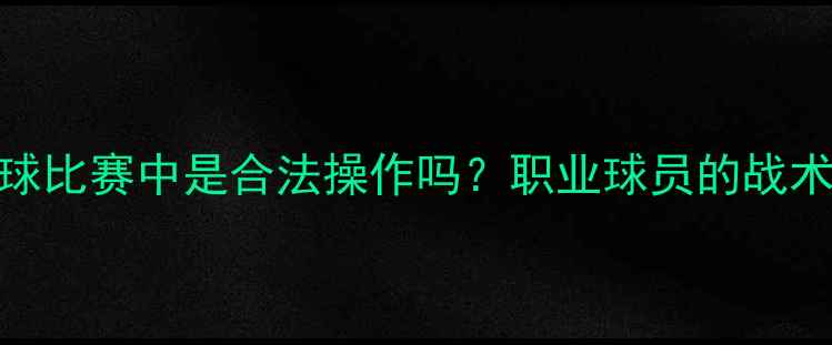 图片 扎球衣在足球比赛中是合法操作吗？职业球员的战术调整与规则