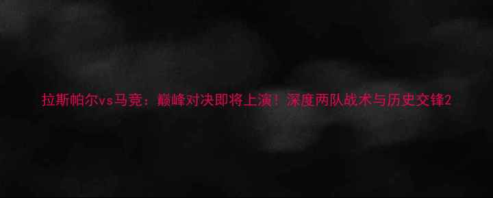 图片 拉斯帕尔vs马竞：巅峰对决即将上演！深度两队战术与历史交锋2