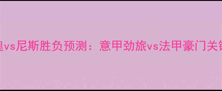图片 拉齐奥vs尼斯胜负预测：意甲劲旅vs法甲豪门关键对决