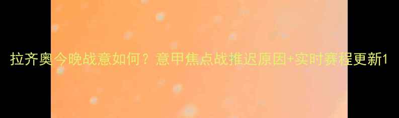 图片 拉齐奥今晚战意如何？意甲焦点战推迟原因+实时赛程更新1