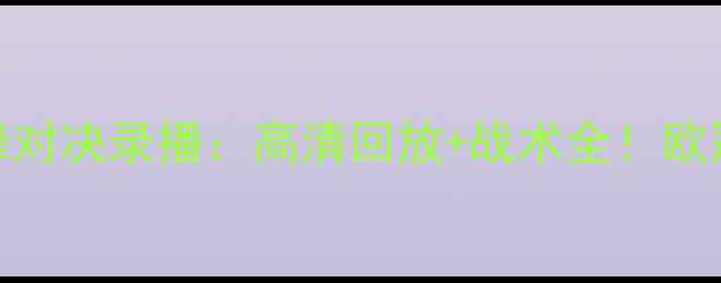 图片 拜仁vs皇马巅峰对决录播：高清回放+战术全！欧冠争冠战火重燃