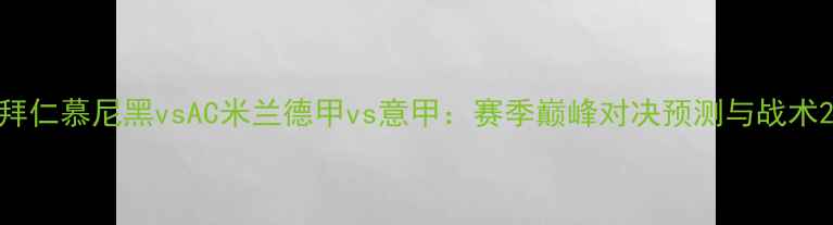 图片 拜仁慕尼黑vsAC米兰德甲vs意甲：赛季巅峰对决预测与战术2