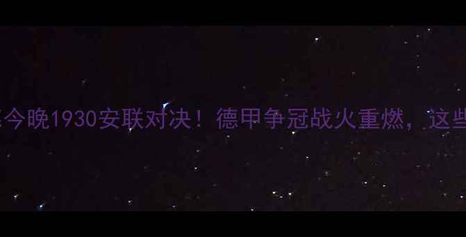 图片 拜仁慕尼黑vs多特蒙德今晚1930安联对决！德甲争冠战火重燃，这些看点必须提前收藏！2