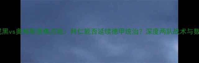 图片 拜仁慕尼黑vs奥格斯堡焦点战：拜仁能否延续德甲统治？深度两队战术与数据对比1