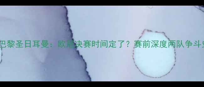 图片 拜仁慕尼黑vs巴黎圣日耳曼：欧冠决赛时间定了？赛前深度两队争斗史与战术博弈2