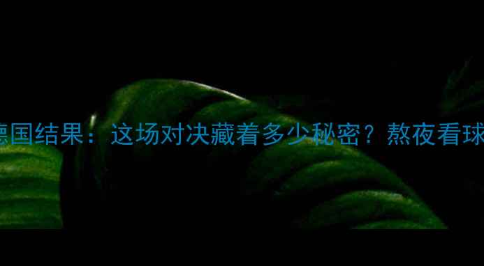 图片 捷克vs德国结果：这场对决藏着多少秘密？熬夜看球必看！1