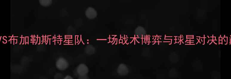 图片 斯特罗曼VS布加勒斯特星队：一场战术博弈与球星对决的巅峰之战1