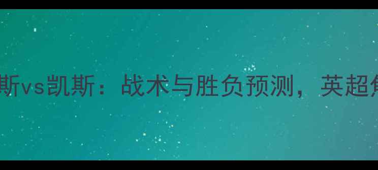 图片 斯蒂芬斯vs凯斯：战术与胜负预测，英超焦点战1