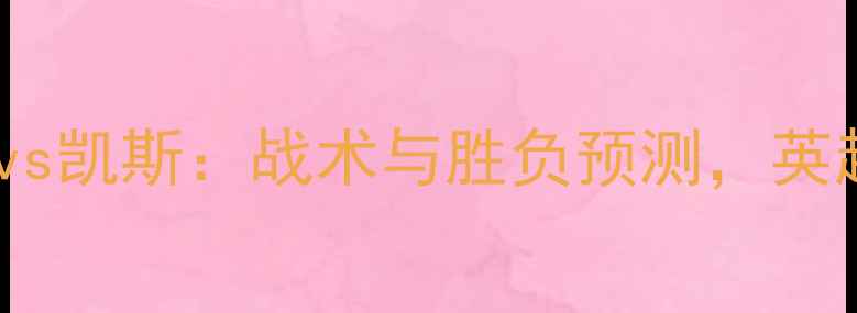 图片 斯蒂芬斯vs凯斯：战术与胜负预测，英超焦点战2