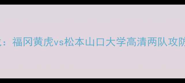 图片 日本J3联赛焦点战：福冈黄虎vs松本山口大学高清两队攻防数据与战术布局1