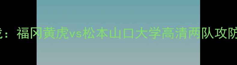 图片 日本J3联赛焦点战：福冈黄虎vs松本山口大学高清两队攻防数据与战术布局2