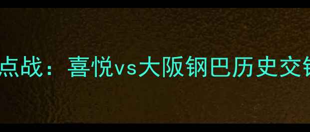 图片 日本J联赛焦点战：喜悦vs大阪钢巴历史交锋与战术前瞻