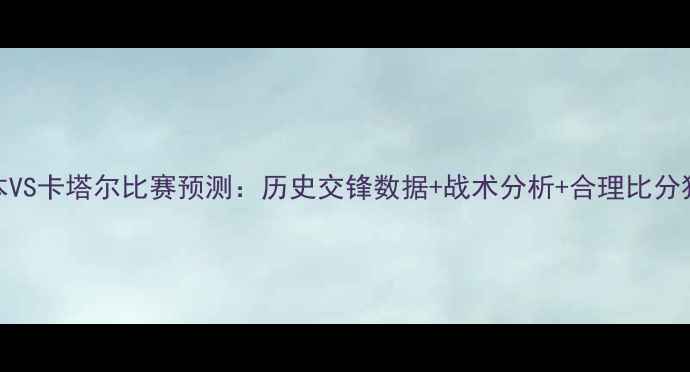 图片 日本VS卡塔尔比赛预测：历史交锋数据+战术分析+合理比分猜测