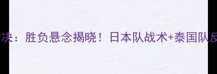 图片 日本vs泰国足球对决：胜负悬念揭晓！日本队战术+泰国队反击策略深度剖析2