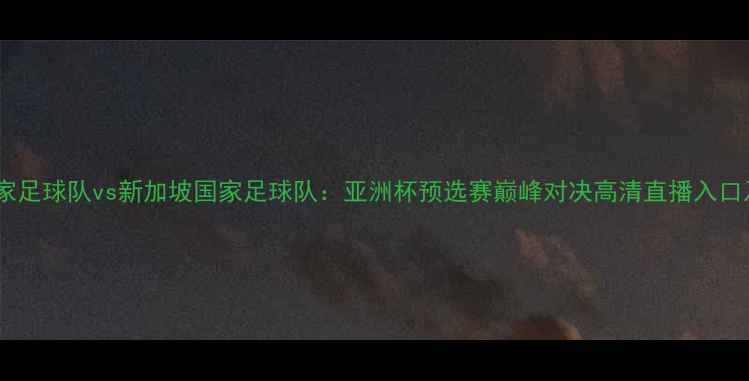 图片 日本国家足球队vs新加坡国家足球队：亚洲杯预选赛巅峰对决高清直播入口及战术1