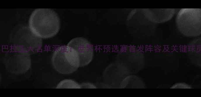 图片 日本男足vs巴拉圭大名单深度：世界杯预选赛首发阵容及关键球员战术布局1