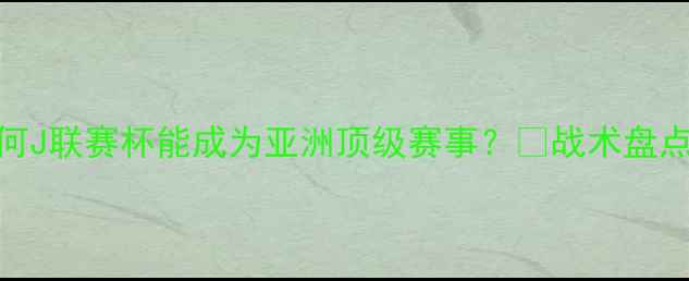 图片 日职联杯深度：为何J联赛杯能成为亚洲顶级赛事？🔥战术盘点+观赛攻略全公开2
