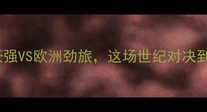 图片 智利vs德国高清！南美豪强VS欧洲劲旅，这场世纪对决到底谁更胜一筹？⚽️🔥1