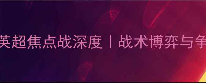 图片 曼城VS伯顿：英超焦点战深度｜战术博弈与争冠悬念全追踪