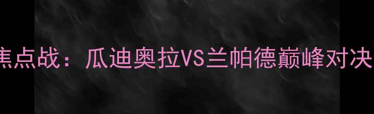 图片 曼城VS切尔西英超焦点战：瓜迪奥拉VS兰帕德巅峰对决！全赛季最大悬念1