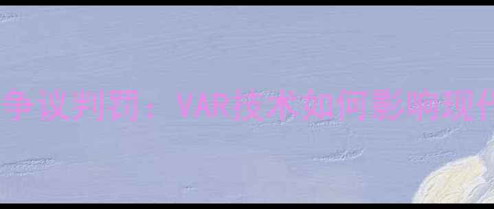 图片 曼城VS利物浦争议判罚：VAR技术如何影响现代足球执法？2