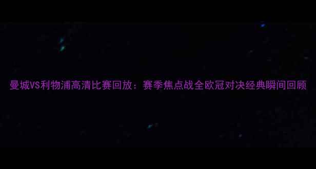 图片 曼城VS利物浦高清比赛回放：赛季焦点战全欧冠对决经典瞬间回顾