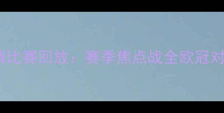 图片 曼城VS利物浦高清比赛回放：赛季焦点战全欧冠对决经典瞬间回顾2