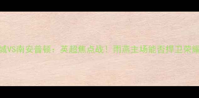 图片 曼城VS南安普顿：英超焦点战！雨燕主场能否捍卫荣耀？