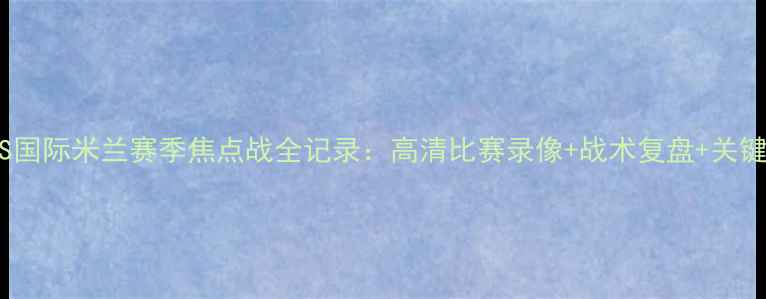 图片 曼城VS国际米兰赛季焦点战全记录：高清比赛录像+战术复盘+关键数据2