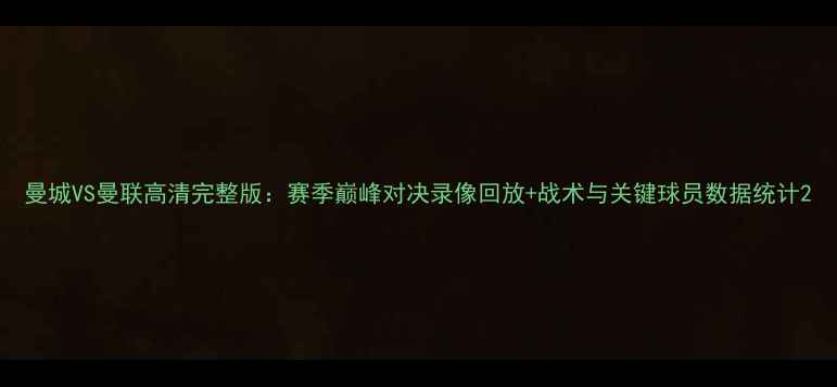 图片 曼城VS曼联高清完整版：赛季巅峰对决录像回放+战术与关键球员数据统计2