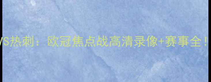 图片 曼城VS热刺：欧冠焦点战高清录像+赛事全！🔥🏆