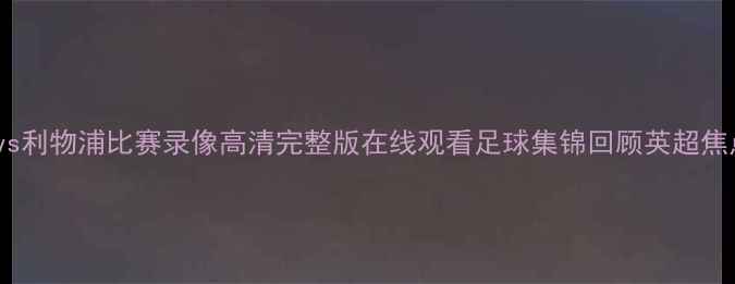 图片 曼城vs利物浦比赛录像高清完整版在线观看足球集锦回顾英超焦点战2