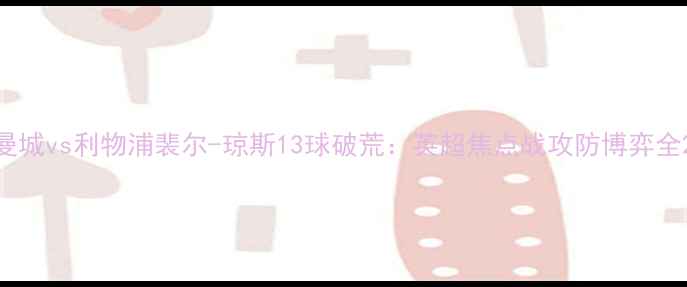 图片 曼城vs利物浦裴尔-琼斯13球破荒：英超焦点战攻防博弈全2