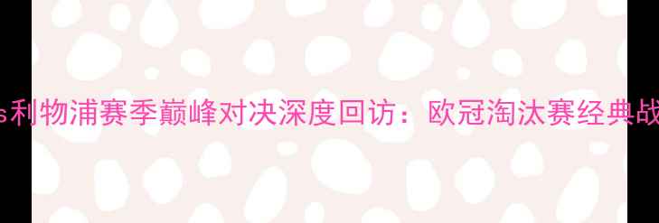 图片 曼城vs利物浦赛季巅峰对决深度回访：欧冠淘汰赛经典战役全1