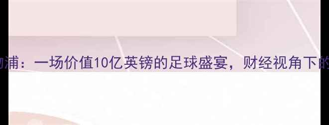 图片 曼城vs利物浦：一场价值10亿英镑的足球盛宴，财经视角下的商业密码1