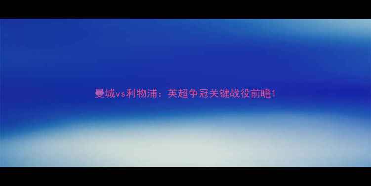 图片 曼城vs利物浦：英超争冠关键战役前瞻1