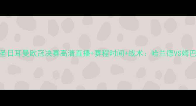 图片 曼城vs巴黎圣日耳曼欧冠决赛高清直播+赛程时间+战术：哈兰德VS姆巴佩巅峰对决