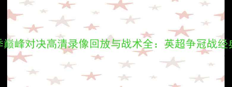 图片 曼城vs曼联赛季巅峰对决高清录像回放与战术全：英超争冠战经典战役深度复盘