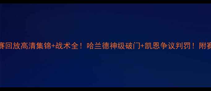 图片 曼城vs热刺比赛回放高清集锦+战术全！哈兰德神级破门+凯恩争议判罚！附赛后深度分析🔥