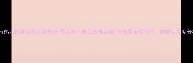 图片 曼城vs热刺比赛回放高清集锦+战术全！哈兰德神级破门+凯恩争议判罚！附赛后深度分析🔥2