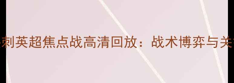 图片 曼城vs热刺英超焦点战高清回放：战术博弈与关键数据全