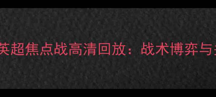 图片 曼城vs热刺英超焦点战高清回放：战术博弈与关键数据全2