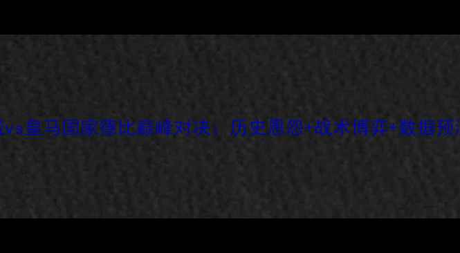图片 曼城vs皇马国家德比巅峰对决：历史恩怨+战术博弈+数据预测全